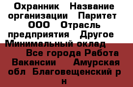 Охранник › Название организации ­ Паритет, ООО › Отрасль предприятия ­ Другое › Минимальный оклад ­ 30 000 - Все города Работа » Вакансии   . Амурская обл.,Благовещенский р-н